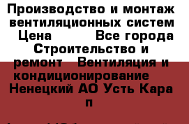 Производство и монтаж вентиляционных систем › Цена ­ 100 - Все города Строительство и ремонт » Вентиляция и кондиционирование   . Ненецкий АО,Усть-Кара п.